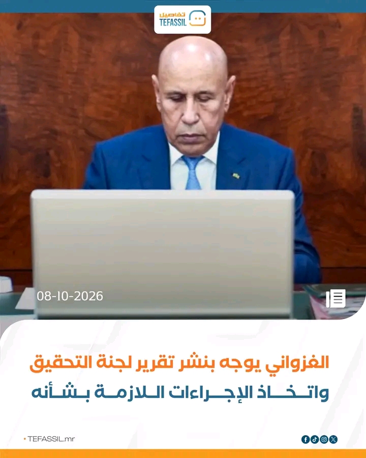 الغزواني يوجه بنشر تقرير لجنة التحقيق واتخاذ الإجراءات اللازمة بشأنه